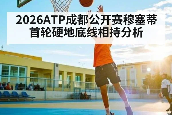 2026ATP成都公开赛穆塞蒂首轮硬地底线相持分析