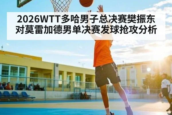 2026WTT多哈男子总决赛樊振东对莫雷加德男单决赛发球抢攻分析